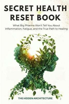 The Secret Health Reset Book: What Big Pharma Won't Tell You About Inflammation, Fatigue, and the True Path to Healing by Architecture, The Hidden