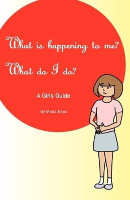 What is happening to me? What Do I Do?: Maria Baez by Baez, Maria