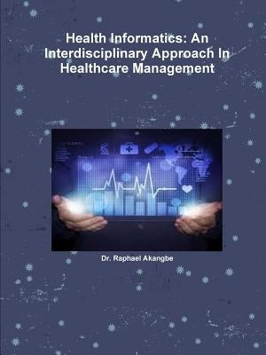 Health Informatics: An Interdisciplinary Approach In Healthcare Management by Akangbe, Raphael