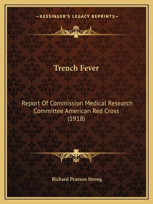Trench Fever: Report Of Commission Medical Research Committee American Red Cross (1918) by Strong, Richard Pearson