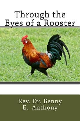 Through the Eyes of a Rooster by Anthony, Benny E.