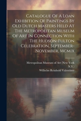 Catalogue Of A Loan Exhibition Of Paintings By Old Dutch Masters Held At The Metropolitan Museum Of Art In Connection With The Hudson-fulton Celebrati by Metropolitan Museum of Art (New York