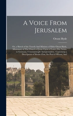 A Voice From Jerusalem: Or, a Sketch of the Travels And Ministry of Elder Orson Hyde, Missionary of The Church of Jesus Christ of Latter-day S by 1805-1878, Hyde Orson