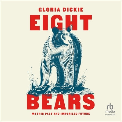 Eight Bears: Mythic Past and Imperiled Future by Dickie, Gloria