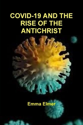 Covid-19 and the Rise of the Antichrist by Elmer, Emma