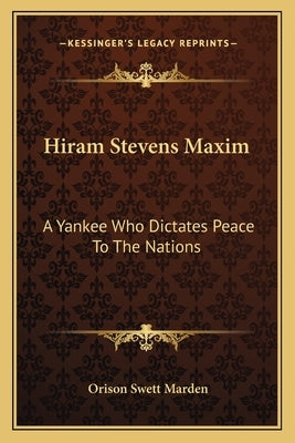 Hiram Stevens Maxim: A Yankee Who Dictates Peace To The Nations by Marden, Orison Swett