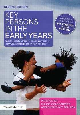 Key Persons in the Early Years: Building relationships for quality provision in early years settings and primary schools by Elfer, Peter