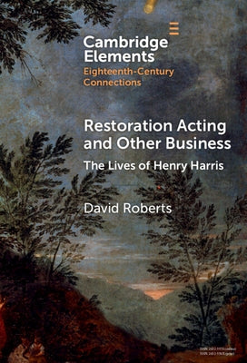 Restoration Acting and Other Business: The Lives of Henry Harris by Roberts, David