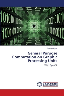 General Purpose Computation on Graphic Processing Units by Khan, Fiaz Gul