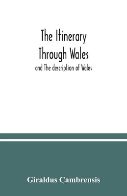 The itinerary through Wales: and The description of Wales by Cambrensis, Giraldus