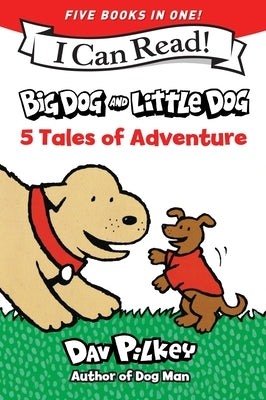 Big Dog and Little Dog: 5 Tales of Adventure: 5 My First I Can Reads in One! Big Dog and Little Dog, Big Dog and Little Dog Getting Trouble, Big Dog a by Pilkey, Dav