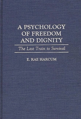 A Psychology of Freedom and Dignity: The Last Train to Survival by Harcum, E.