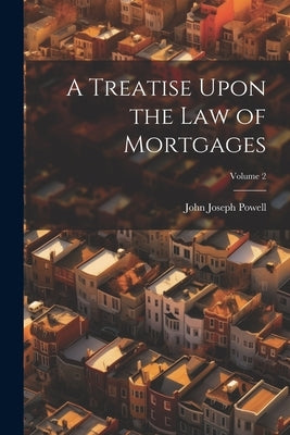 A Treatise Upon the Law of Mortgages; Volume 2 by Powell, John Joseph