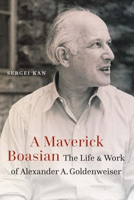 A Maverick Boasian: The Life and Work of Alexander A. Goldenweiser by Kan, Sergei