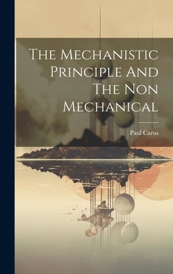 The Mechanistic Principle And The Non Mechanical by Carus, Paul