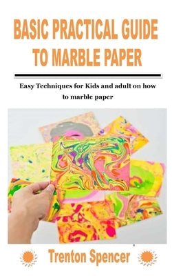 Basic Practical Guide to Marble Paper: Easy Techniques for Kids and adult on how to marble paper by Spencer, Trenton
