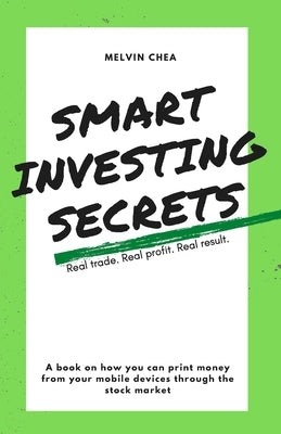 Smart Investing Secrets: How to print money from your mobile devices through the stock market by Chea, Melvin