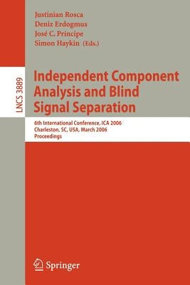 Independent Component Analysis and Blind Signal Separation: 6th International Conference, Ica 2006, Charleston, Sc, Usa, March 5-8, 2006, Proceedings by Rosca, Justinian
