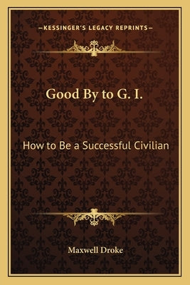 Good By to G. I.: How to Be a Successful Civilian by Droke, Maxwell