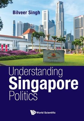 Understanding Singapore Politics by Singh, Bilveer