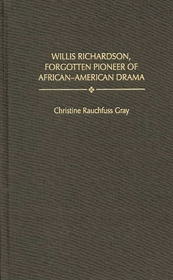 Willis Richardson, Forgotten Pioneer of African-American Drama by Gray, Christine R.