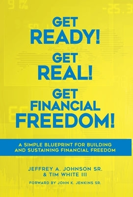 Get Ready! Get Real! Get Financial Freedom!: A Simple Blueprint for Building and Sustaining Financial Freedom by Johnson, Jeffrey A., Sr.
