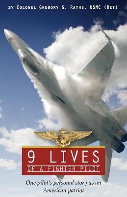 9 Lives of a Fighter Pilot: One Pilot's Personal Story as an American Patriot by Raths, Greg