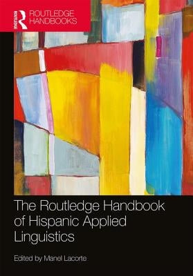 The Routledge Handbook of Hispanic Applied Linguistics by Lacorte, Manel