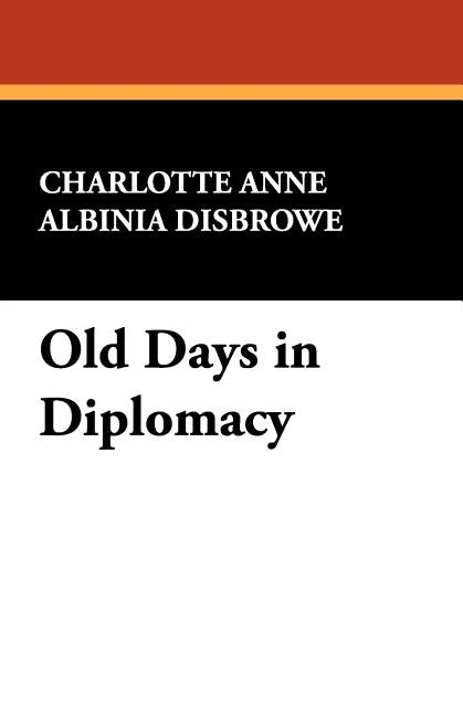 Old Days in Diplomacy by Disbrowe, Charlotte Anne Albinia