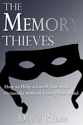 The Memory Thieves: How to Help a Loved One with Dementia, without Losing Your Mind by Ryder, Diane