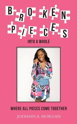 Broken Pieces Into A Whole: Where All Pieces Come Together by Morgan, Jodiann A.