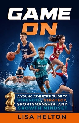 Game On: A Young Athlete's Guide to Strength, Strategy, Sportsmanship, and Growth Mindset by Helton, Lisa