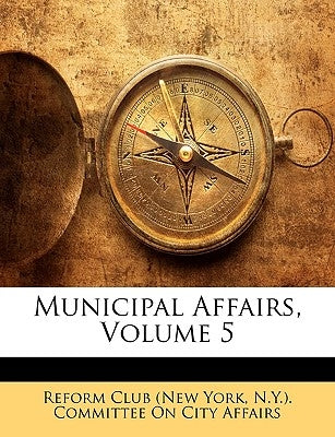 Municipal Affairs, Volume 5 by Reform Club (New York, N. y. ). Committe