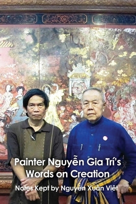 Painter Nguyễn Gia Trí's Words on Creation: Notes Kept by Nguyễ Xuȃn Việt by Việt, Nguyễ Xuȃn