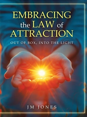 Embracing The Law Of Attraction: Out Of The Box, Into The Light by Jones, Jm