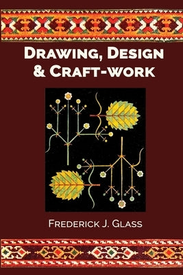 Drawing, Design, and Craft-Work by Glass, Frederick J.
