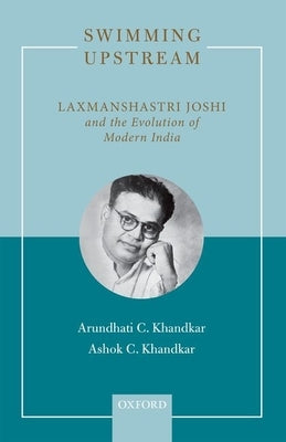 Swimming Upstream: Laxmanshastri Joshi and the Evolution of Modern India by Khandkar, Arundhati C.
