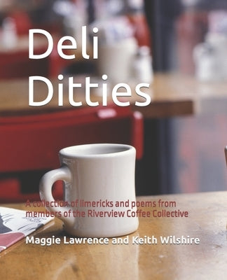 Deli Ditties: A collection of limericks and poems from members of the Riverview Coffee Collective by Wilshire, Keith J.