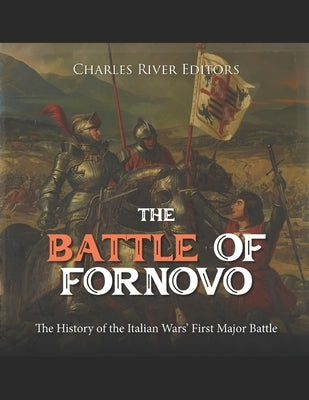 The Battle of Fornovo: The History of the Italian Wars' First Major Battle by Charles River