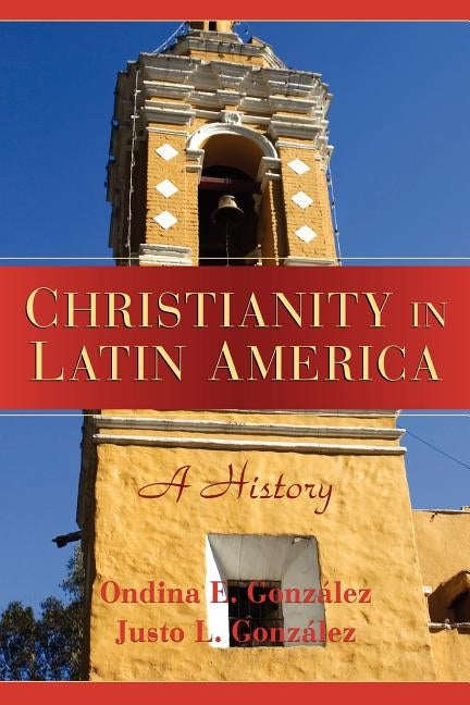 Christianity in Latin America: A History by González, Justo L.