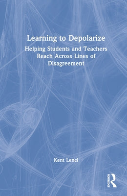 Learning to Depolarize: Helping Students and Teachers Reach Across Lines of Disagreement by Lenci, Kent