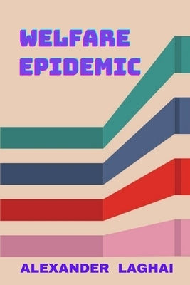 Welfare Epidemic: The Nordic Model: Economic Prosperity, Social Welfare and Emotional Poverty by Laghai, Alexander