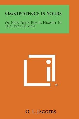 Omnipotence Is Yours: Or How Deity Places Himself in the Lives of Men by Jaggers, O. L.