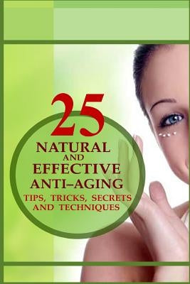 25 Natural and Effective Anti?Aging Tips, Tricks, Secrets And Techniques by Adams, Lilly