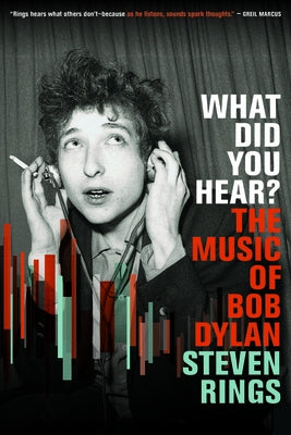 What Did You Hear?: The Music of Bob Dylan by Rings, Steven
