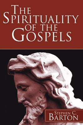 The Spirituality of the Gospels by Barton, Stephen C.