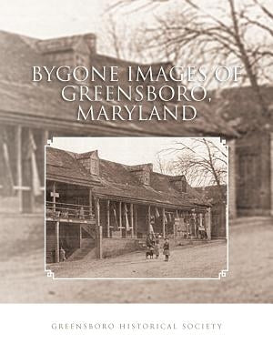 Bygone Images of Greensboro, Maryland by Greensboro Historical Society