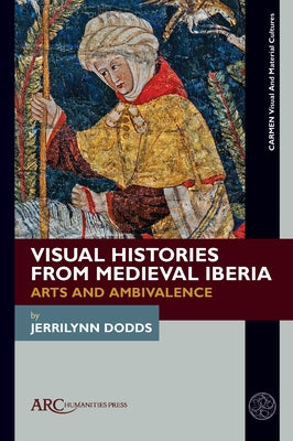 Visual Histories from Medieval Iberia: Arts and Ambivalence by Dodds, Jerrilynn