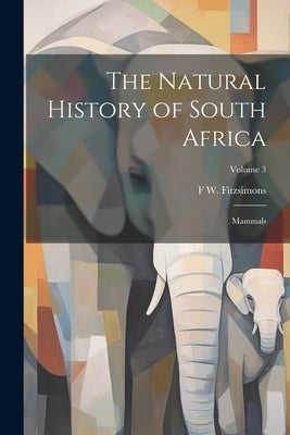 The Natural History of South Africa; Mammals; Volume 3 by Fitzsimons, F. W. B. 1875