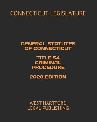 General Statutes of Connecticut Title 54 Criminal Procedure 2020 Edition: West Hartford Legal Publishing by Legal Publishing, West Hartford